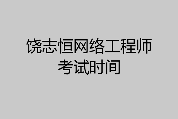 饶志恒网络工程师考试时间