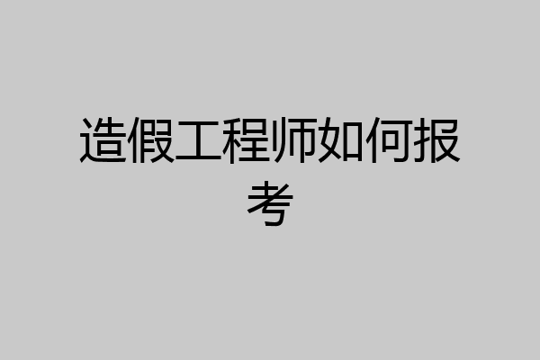 造假工程师如何报考