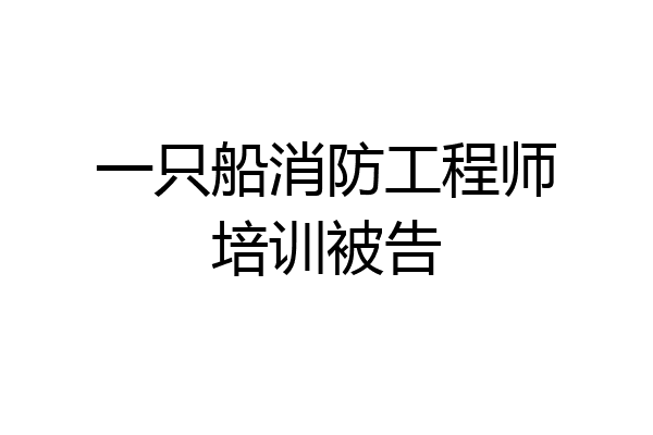 一只船消防工程师培训被告