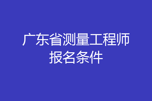 广东省测量工程师报名条件