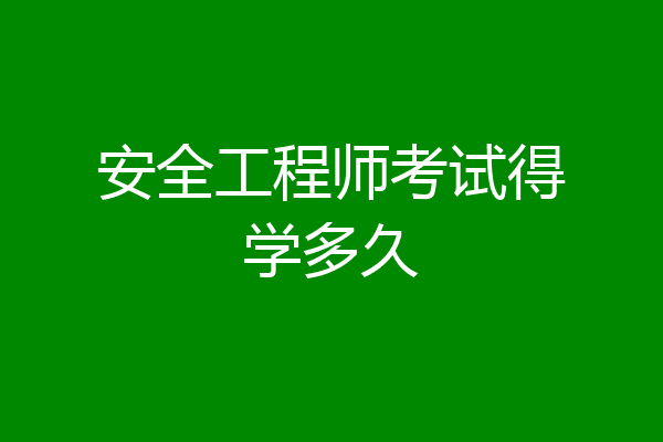 安全工程师考试得学多久