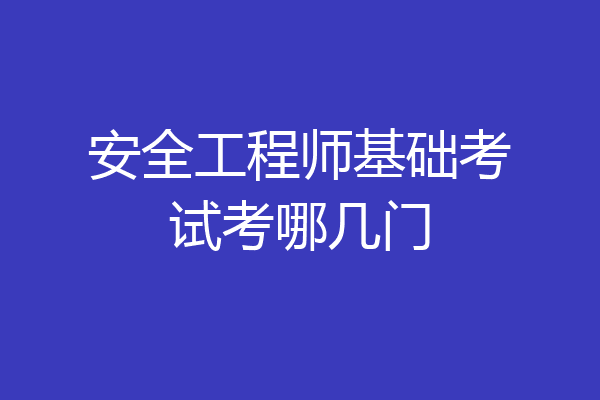 安全工程师基础考试考哪几门