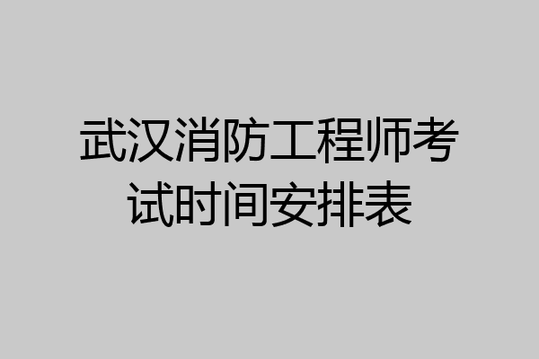 武汉消防工程师考试时间安排表