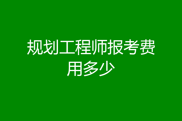 规划工程师报考费用多少