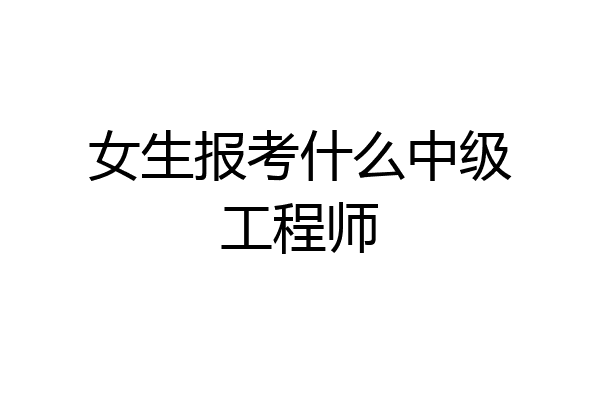 女生报考什么中级工程师