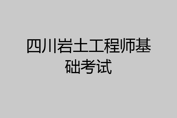 四川岩土工程师基础考试