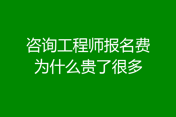咨询工程师报名费为什么贵了很多