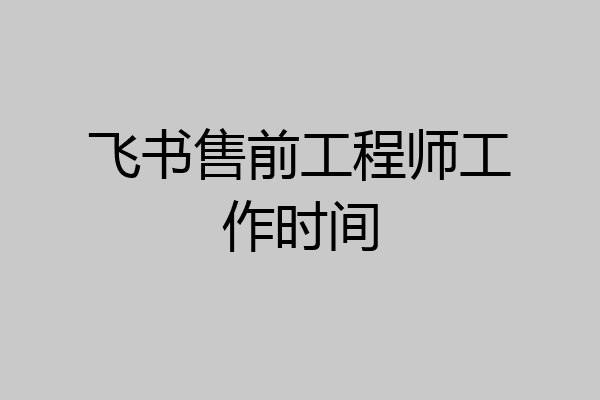 飞书售前工程师工作时间