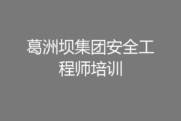 葛洲坝集团安全工程师培训