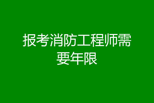 报考消防工程师需要年限