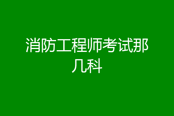 消防工程师考试那几科