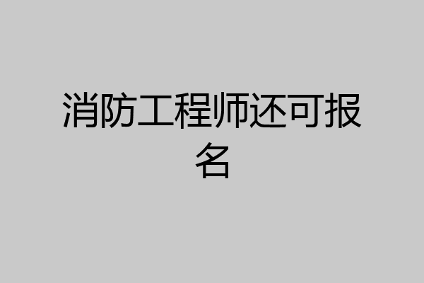 消防工程师还可报名