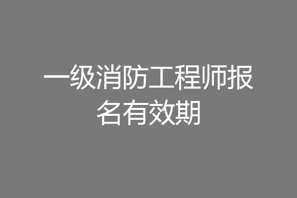 一级消防工程师报名有效期