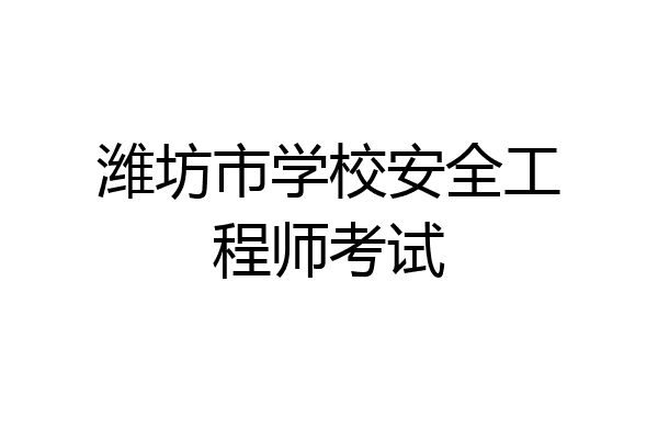 潍坊市学校安全工程师考试