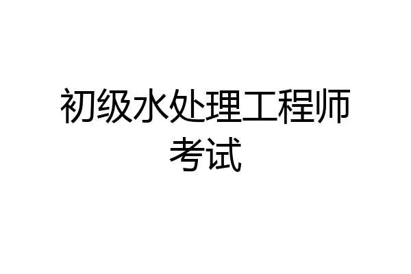 初级水处理工程师考试