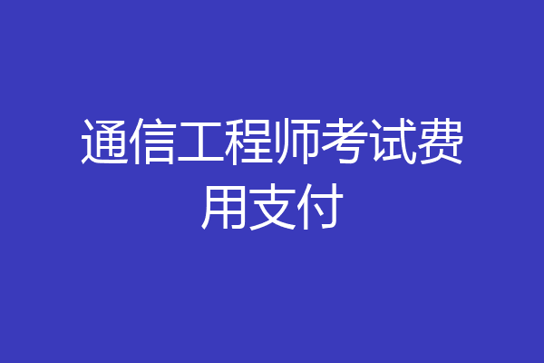 通信工程师考试费用支付