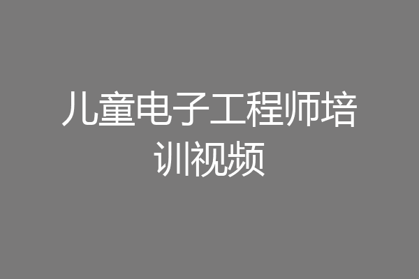 儿童电子工程师培训视频