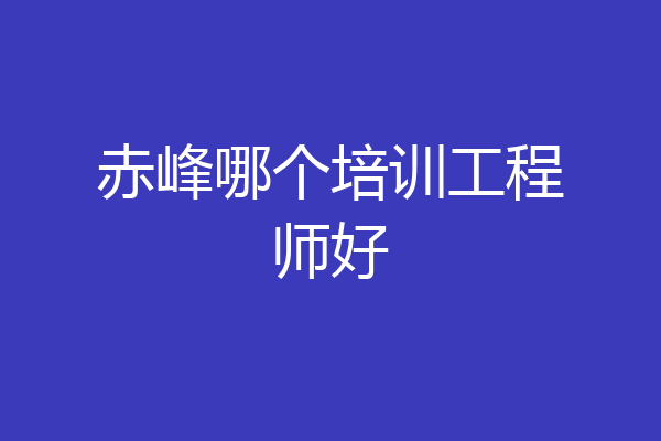 赤峰哪个培训工程师好