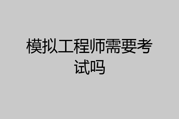 模拟工程师需要考试吗