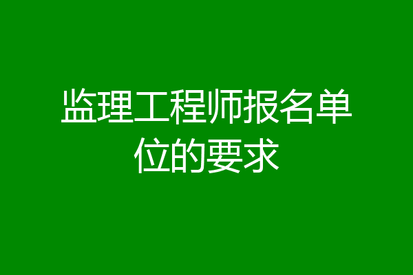 监理工程师报名单位的要求
