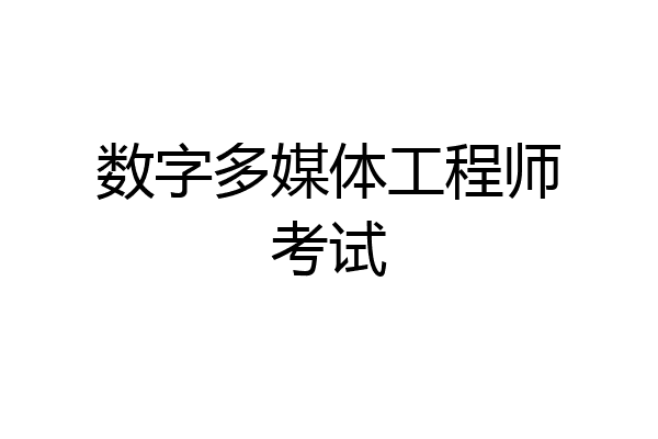 数字多媒体工程师考试