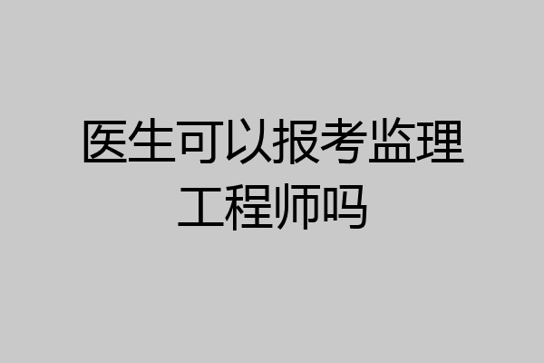 医生可以报考监理工程师吗