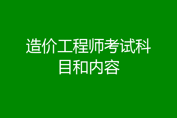造价工程师考试科目和内容