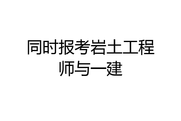 同时报考岩土工程师与一建