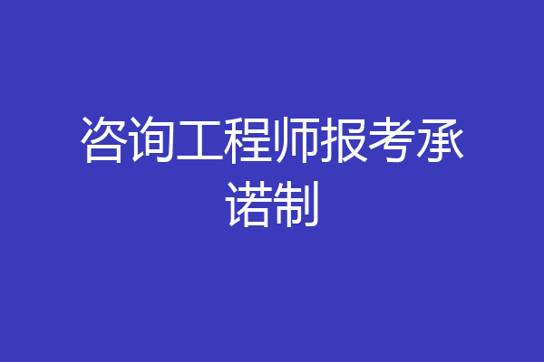 咨询工程师报考承诺制