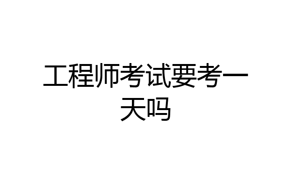 工程师考试要考一天吗