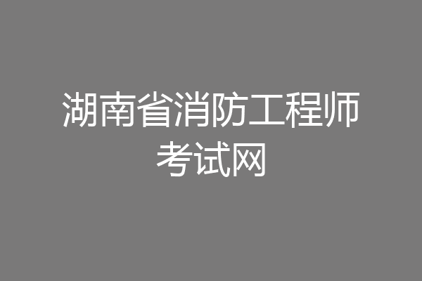 湖南省消防工程师考试网