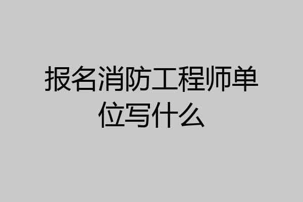 报名消防工程师单位写什么