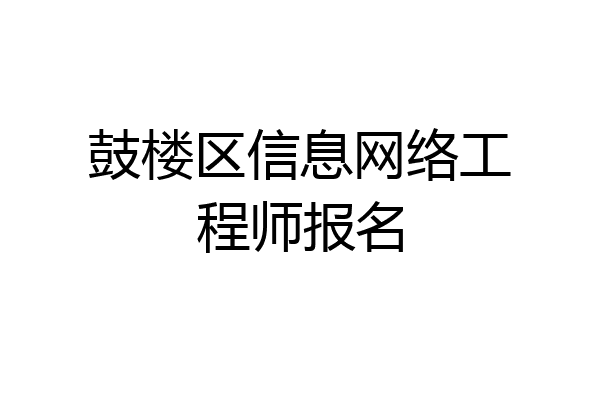 鼓楼区信息网络工程师报名
