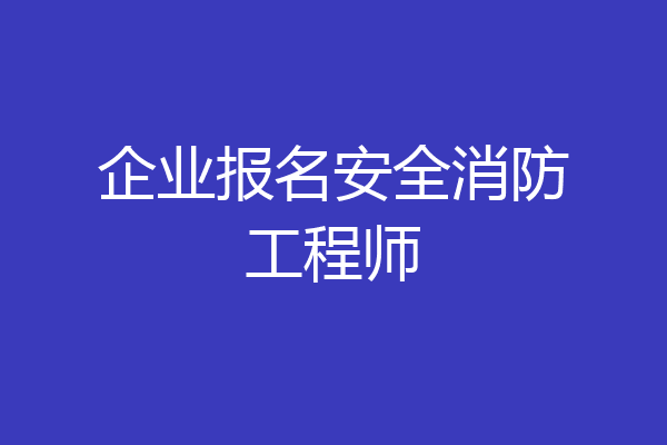 企业报名安全消防工程师