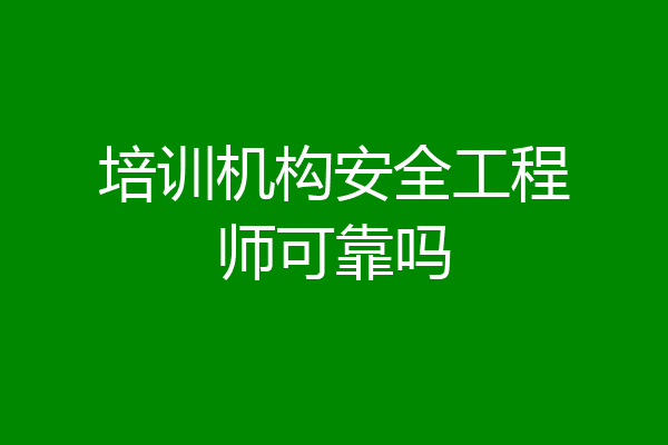 培训机构安全工程师可靠吗