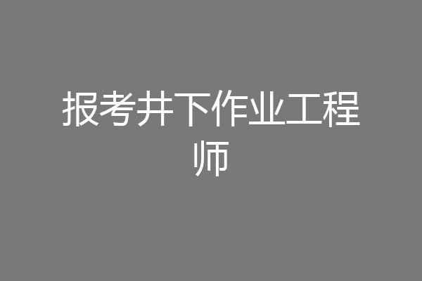 报考井下作业工程师