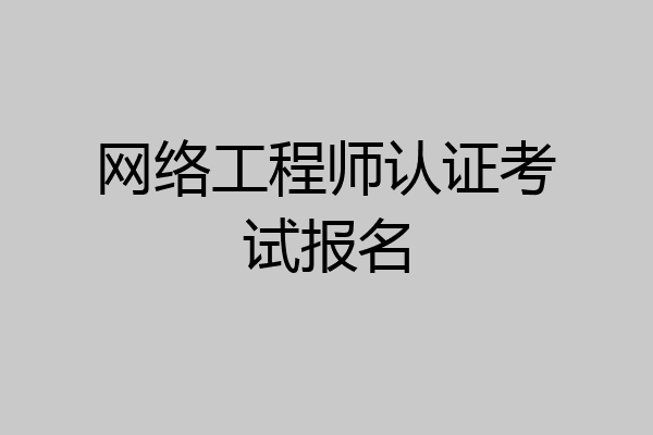 网络工程师认证考试报名