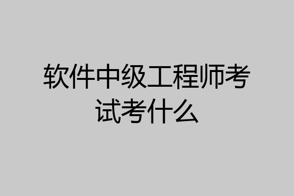 软件中级工程师考试考什么
