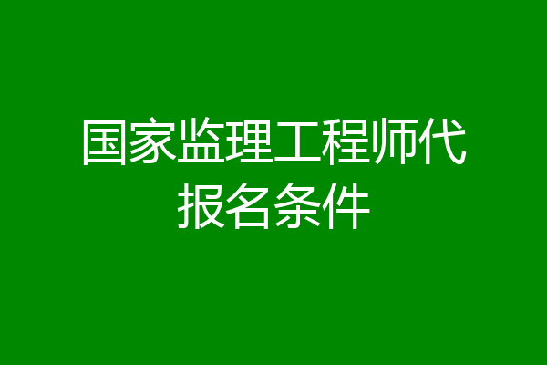 国家监理工程师代报名条件