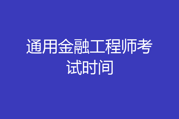 通用金融工程师考试时间