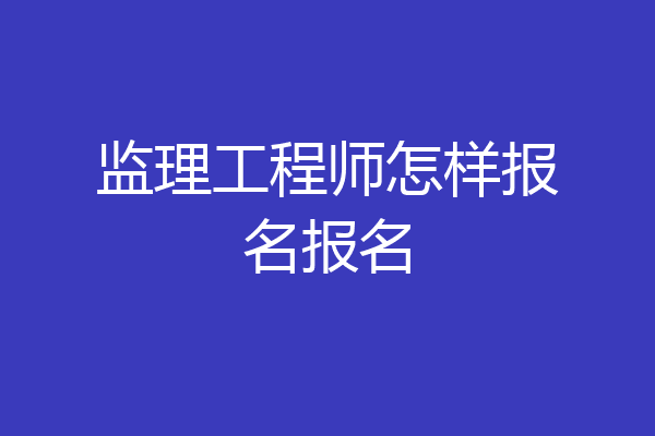 监理工程师怎样报名报名