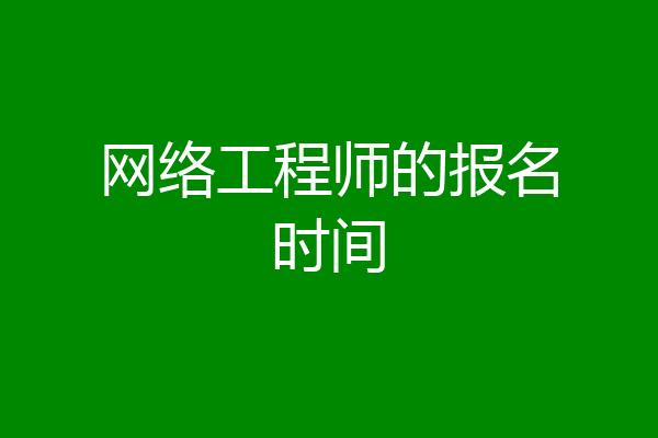 网络工程师的报名时间