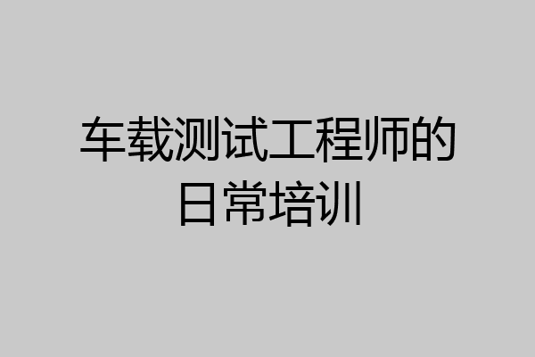 车载测试工程师的日常培训