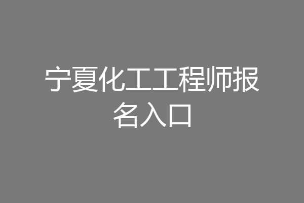 宁夏化工工程师报名入口