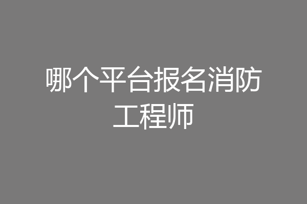 哪个平台报名消防工程师