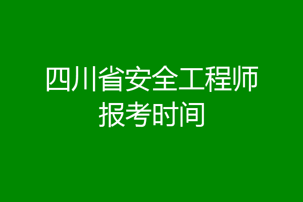 四川省安全工程师报考时间