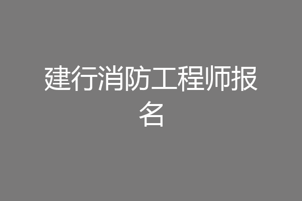 建行消防工程师报名