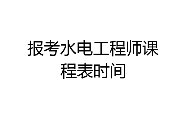 报考水电工程师课程表时间