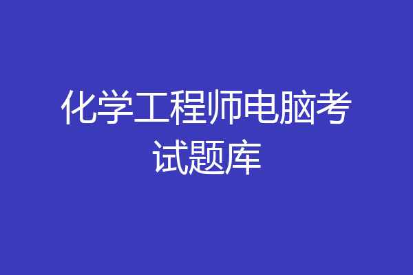 化学工程师电脑考试题库
