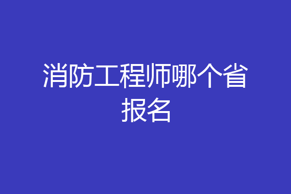 消防工程师哪个省报名